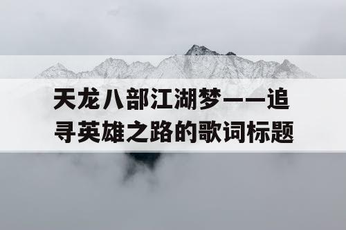 天龙八部江湖梦——追寻英雄之路的歌词标题