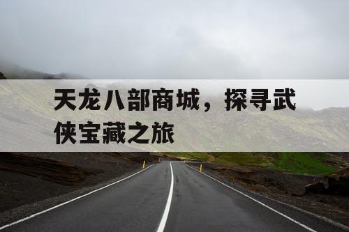 天龙八部商城，探寻武侠宝藏之旅