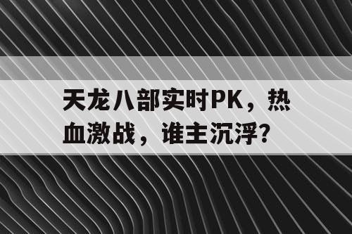 天龙八部实时PK，热血激战，谁主沉浮？