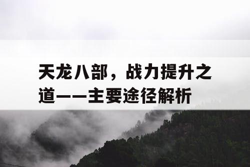 天龙八部，战力提升之道——主要途径解析