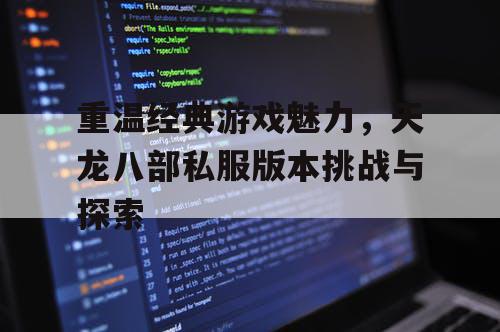 重温经典游戏魅力，天龙八部私服版本挑战与探索