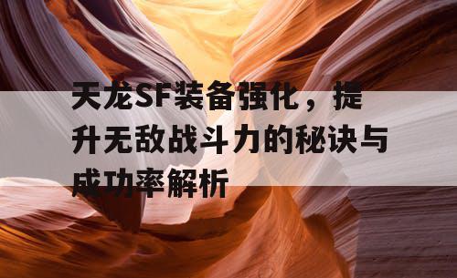 天龙SF装备强化，提升无敌战斗力的秘诀与成功率解析