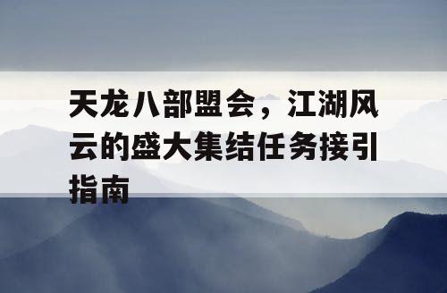 天龙八部盟会，江湖风云的盛大集结任务接引指南