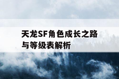 天龙SF角色成长之路与等级表解析