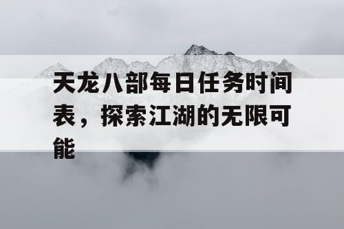 天龙八部每日任务时间表，探索江湖的无限可能