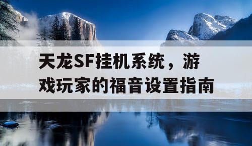 天龙SF挂机系统，游戏玩家的福音设置指南