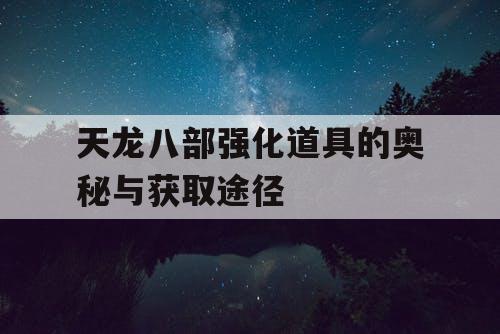 天龙八部强化道具的奥秘与获取途径