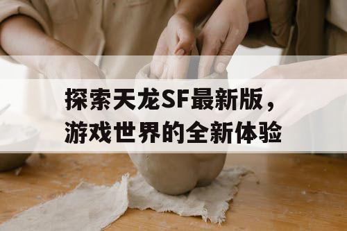 探索天龙SF最新版，游戏世界的全新体验