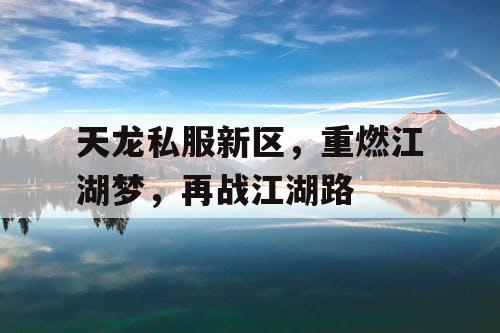 天龙私服新区，重燃江湖梦，再战江湖路