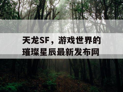 天龙SF，游戏世界的璀璨星辰最新发布网