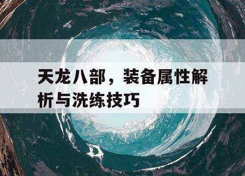 天龙八部，装备属性解析与洗练技巧