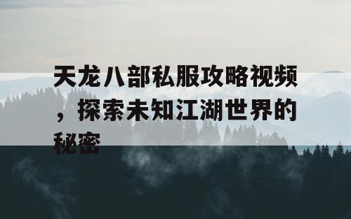 天龙八部私服攻略视频，探索未知江湖世界的秘密