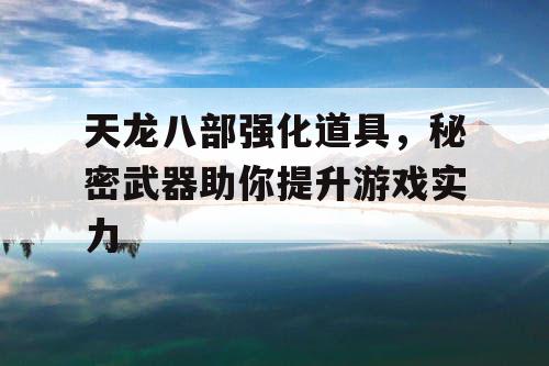 天龙八部强化道具，秘密武器助你提升游戏实力