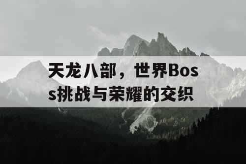 天龙八部，世界Boss挑战与荣耀的交织