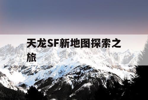 天龙SF新地图探索之旅