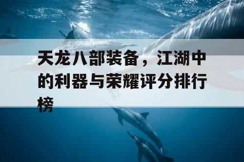 天龙八部装备，江湖中的利器与荣耀评分排行榜