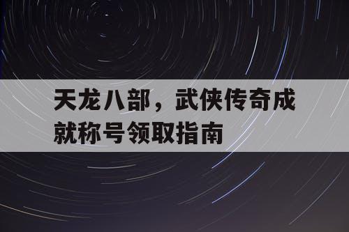 天龙八部，武侠传奇成就称号领取指南