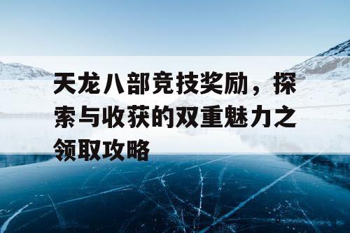 天龙八部竞技奖励，探索与收获的双重魅力之领取攻略