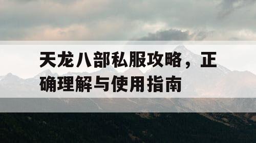 天龙八部私服攻略，正确理解与使用指南