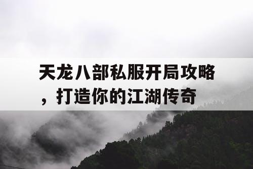 天龙八部私服开局攻略，打造你的江湖传奇