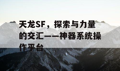 天龙SF，探索与力量的交汇——神器系统操作平台