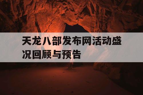 天龙八部发布网活动盛况回顾与预告