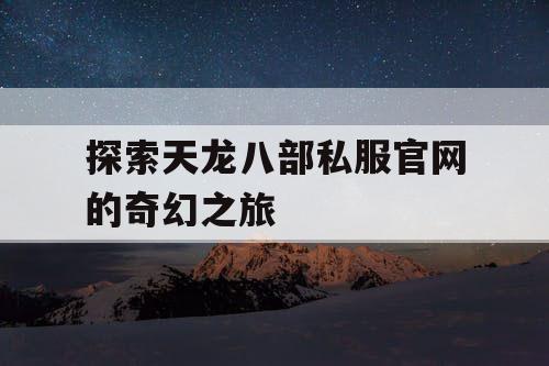 探索天龙八部私服官网的奇幻之旅