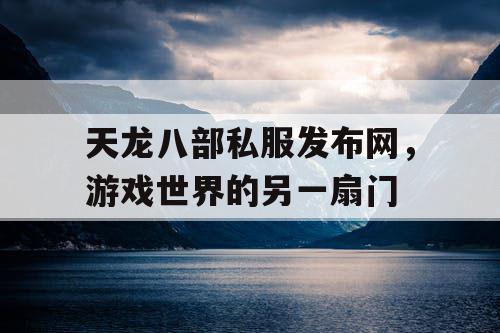 天龙八部私服发布网，游戏世界的另一扇门