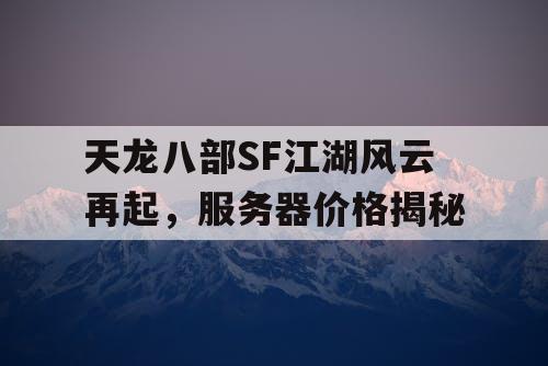 天龙八部SF江湖风云再起，服务器价格揭秘