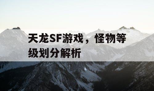 天龙SF游戏，怪物等级划分解析