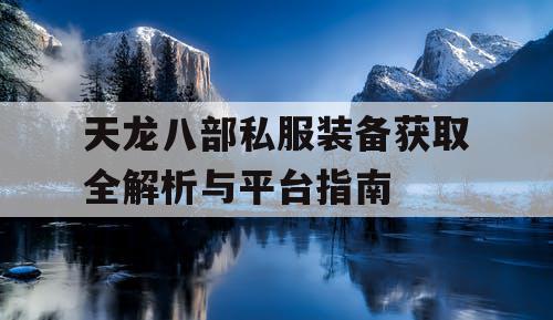 天龙八部私服装备获取全解析与平台指南