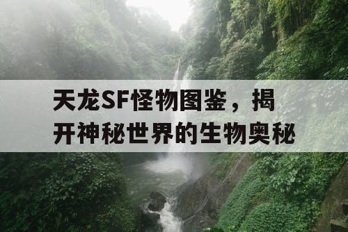 天龙SF怪物图鉴，揭开神秘世界的生物奥秘