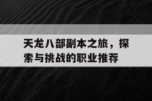 天龙八部副本之旅，探索与挑战的职业推荐