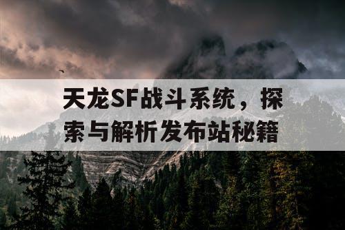 天龙SF战斗系统，探索与解析发布站秘籍