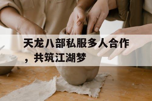 天龙八部私服多人合作，共筑江湖梦