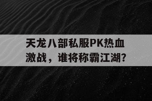 天龙八部私服PK热血激战，谁将称霸江湖？