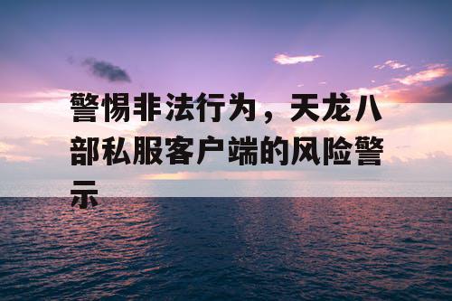 警惕非法行为，天龙八部私服客户端的风险警示