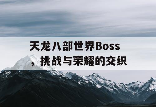 天龙八部世界Boss，挑战与荣耀的交织