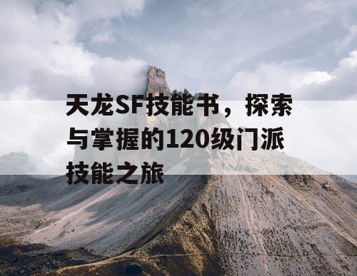 天龙SF技能书，探索与掌握的120级门派技能之旅