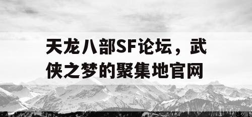 天龙八部SF论坛，武侠之梦的聚集地官网