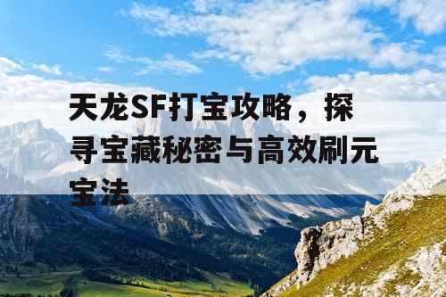 天龙SF打宝攻略，探寻宝藏秘密与高效刷元宝法