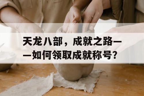 天龙八部，成就之路——如何领取成就称号？