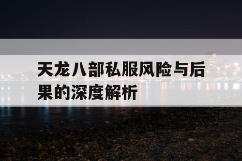 天龙八部私服风险与后果的深度解析