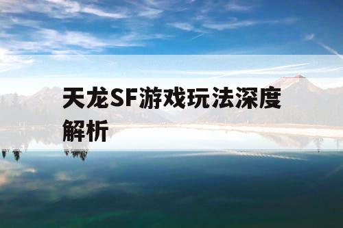 天龙SF游戏玩法深度解析