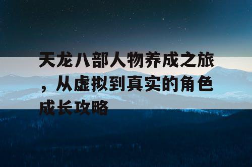 天龙八部人物养成之旅，从虚拟到真实的角色成长攻略