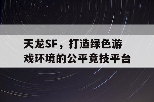 天龙SF，打造绿色游戏环境的公平竞技平台