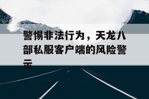 警惕非法行为，天龙八部私服客户端的风险警示