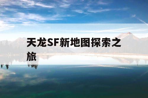 天龙SF新地图探索之旅