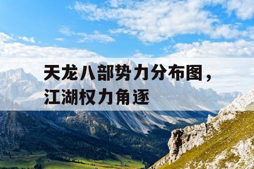 天龙八部势力分布图，江湖权力角逐