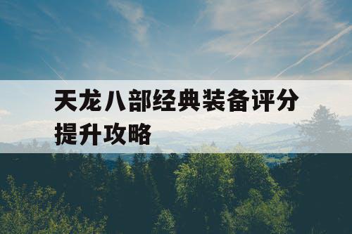 天龙八部经典装备评分提升攻略